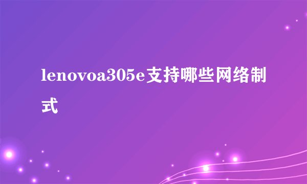lenovoa305e支持哪些网络制式