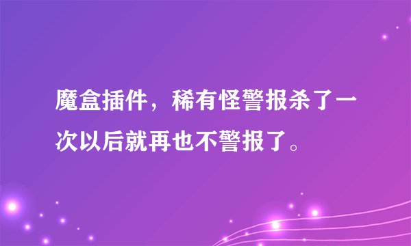 魔盒插件，稀有怪警报杀了一次以后就再也不警报了。
