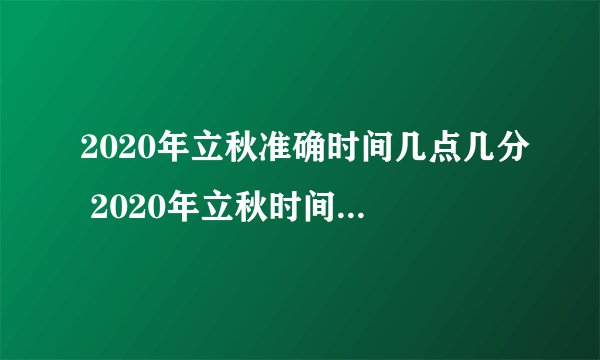 2020年立秋准确时间几点几分 2020年立秋时间是早还是晚