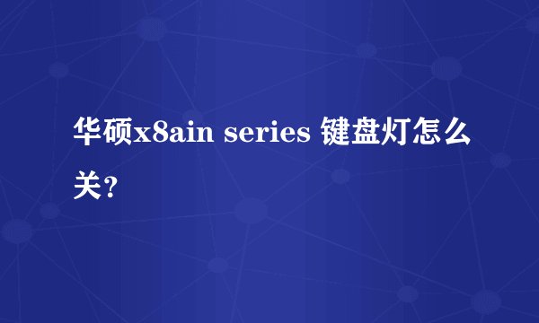华硕x8ain series 键盘灯怎么关？