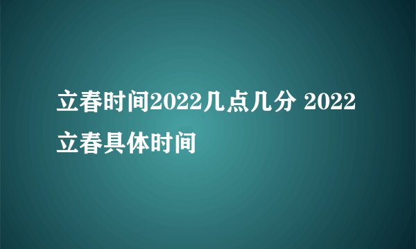 立春时间2022几点几分 2022立春具体时间