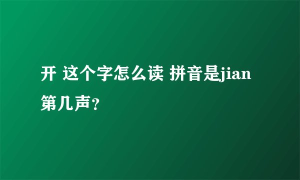 开 这个字怎么读 拼音是jian 第几声？