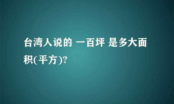 台湾人说的 一百坪 是多大面积(平方)?