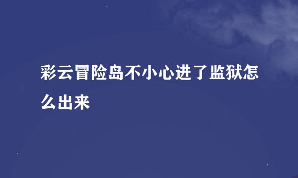 彩云冒险岛不小心进了监狱怎么出来