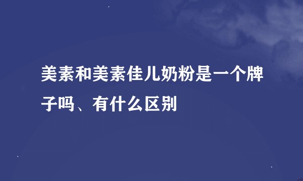 美素和美素佳儿奶粉是一个牌子吗、有什么区别