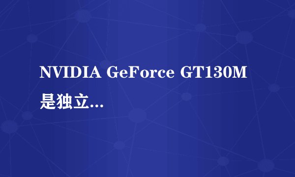 NVIDIA GeForce GT130M 是独立显卡吗?