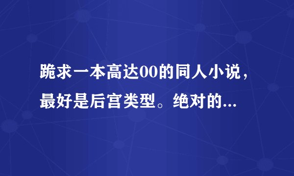 跪求一本高达00的同人小说，最好是后宫类型。绝对的男主，不要BL。（最好是完结的）
