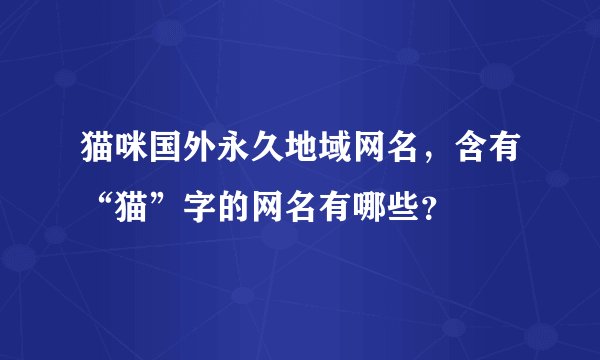 猫咪国外永久地域网名，含有“猫”字的网名有哪些？