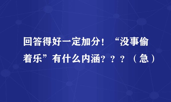 回答得好一定加分！“没事偷着乐”有什么内涵？？？（急）