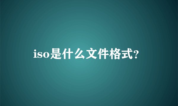 iso是什么文件格式？
