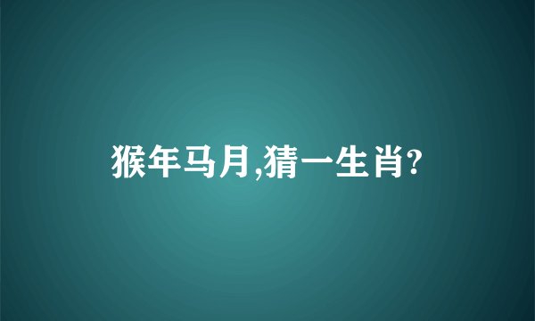 猴年马月,猜一生肖?