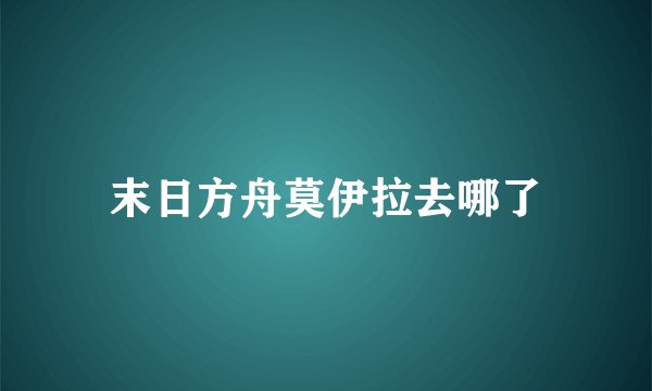 末日方舟莫伊拉去哪了