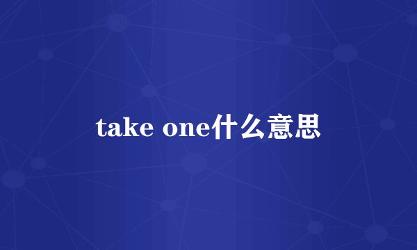take one什么意思