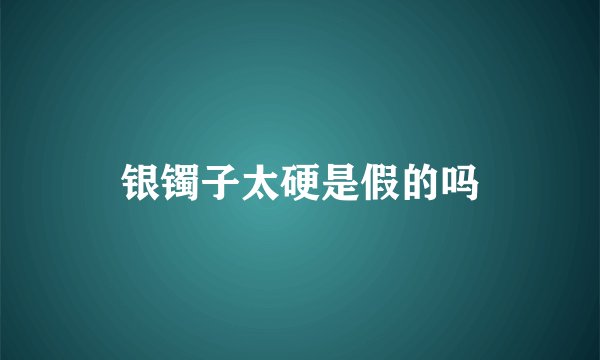 银镯子太硬是假的吗