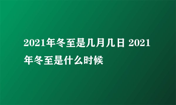 2021年冬至是几月几日 2021年冬至是什么时候