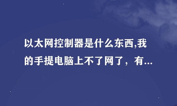 以太网控制器是什么东西,我的手提电脑上不了网了，有谁救救我，拜托．