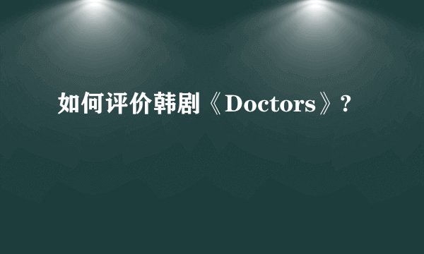 如何评价韩剧《Doctors》?