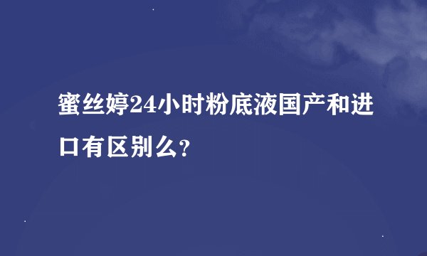 蜜丝婷24小时粉底液国产和进口有区别么？