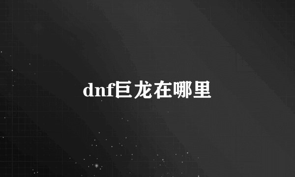 dnf巨龙在哪里