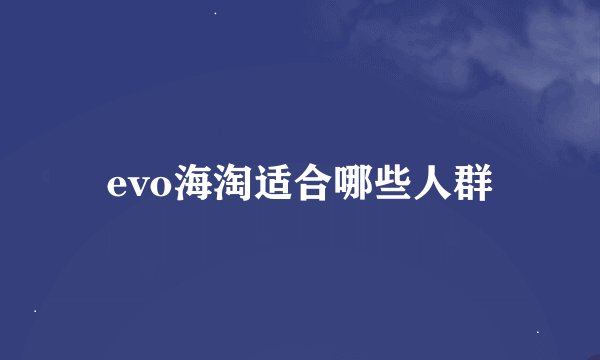 evo海淘适合哪些人群