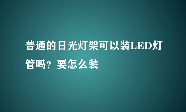 普通的日光灯架可以装LED灯管吗？要怎么装