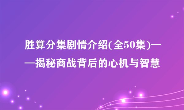 胜算分集剧情介绍(全50集)——揭秘商战背后的心机与智慧
