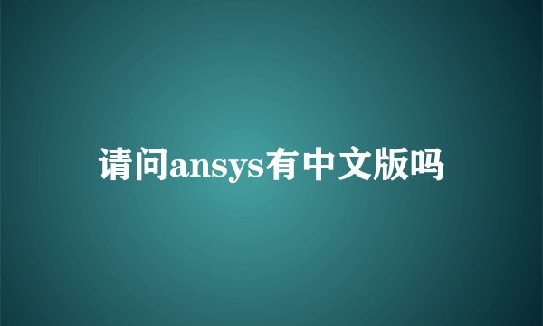 请问ansys有中文版吗