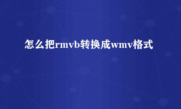 怎么把rmvb转换成wmv格式