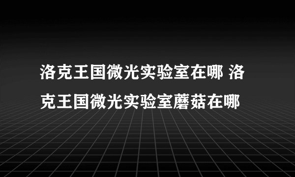 洛克王国微光实验室在哪 洛克王国微光实验室蘑菇在哪