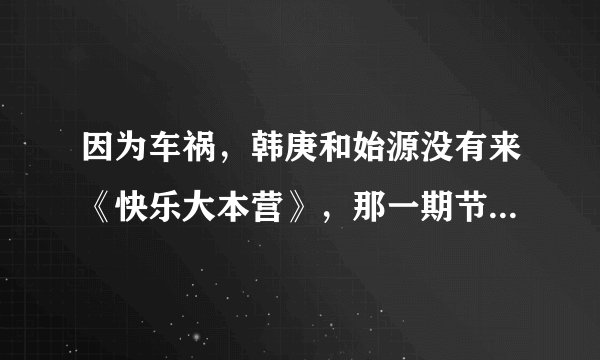 因为车祸，韩庚和始源没有来《快乐大本营》，那一期节目是谁上的？