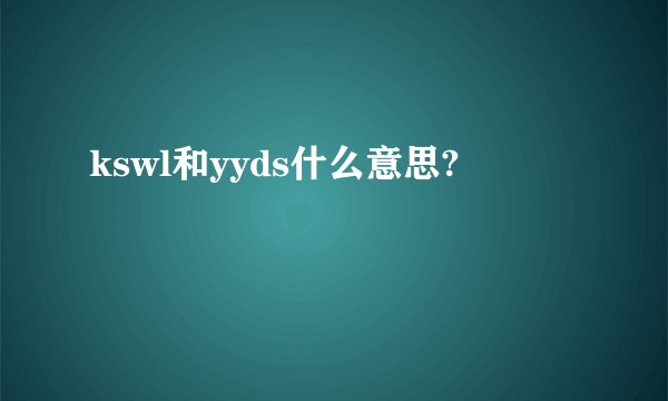 kswl和yyds什么意思?