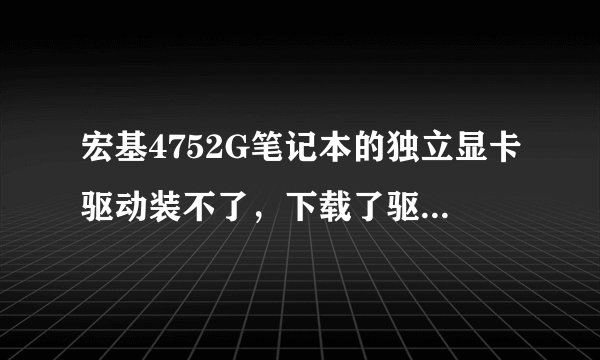 宏基4752G笔记本的独立显卡驱动装不了，下载了驱动却找不到“所兼容硬件”