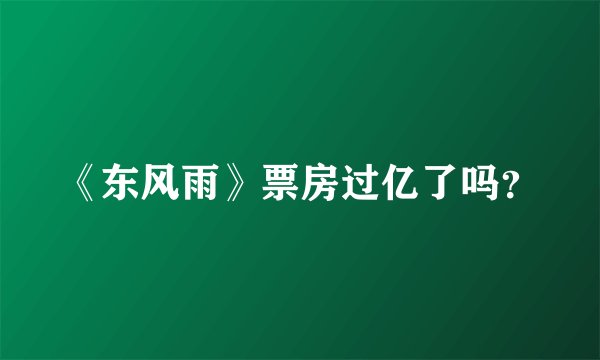 《东风雨》票房过亿了吗？