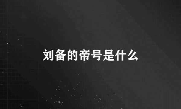 刘备的帝号是什么