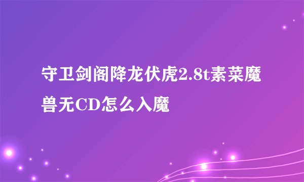 守卫剑阁降龙伏虎2.8t素菜魔兽无CD怎么入魔