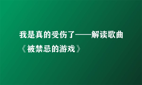 我是真的受伤了——解读歌曲《被禁忌的游戏》