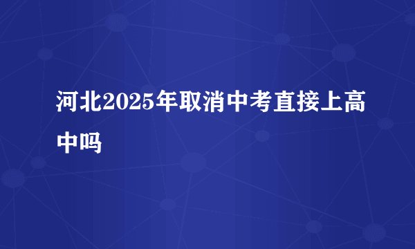 河北2025年取消中考直接上高中吗