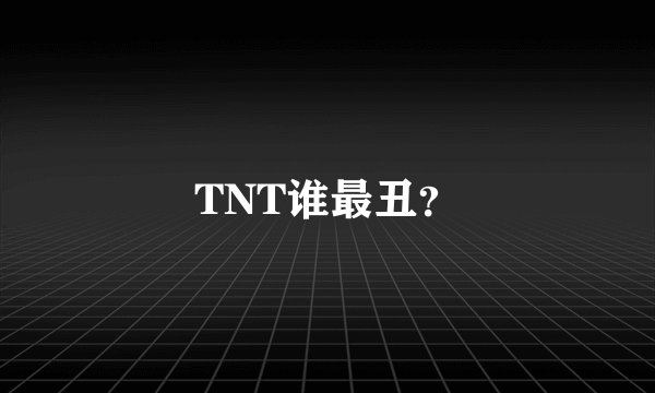 TNT谁最丑？