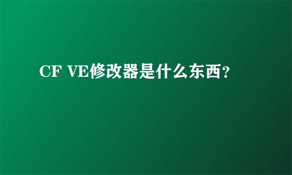 CF VE修改器是什么东西？