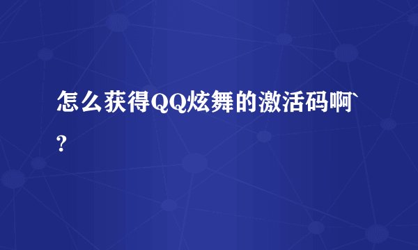怎么获得QQ炫舞的激活码啊`?