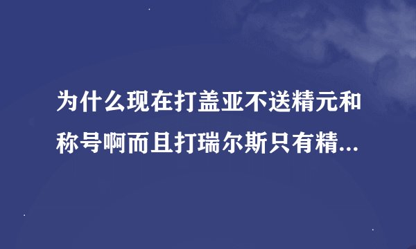 为什么现在打盖亚不送精元和称号啊而且打瑞尔斯只有精元没有称号