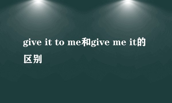 give it to me和give me it的区别