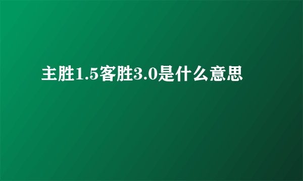 主胜1.5客胜3.0是什么意思