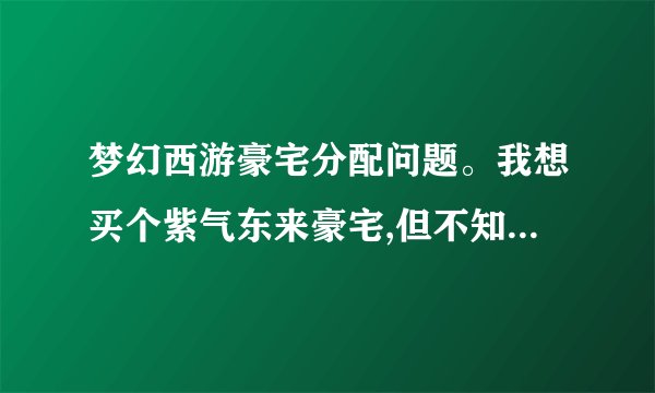 梦幻西游豪宅分配问题。我想买个紫气东来豪宅,但不知道如何分配空间...