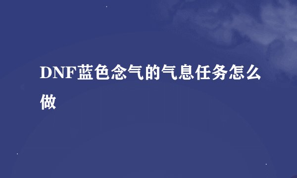 DNF蓝色念气的气息任务怎么做