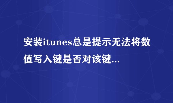 安装itunes总是提示无法将数值写入键是否对该键拥有访问权限