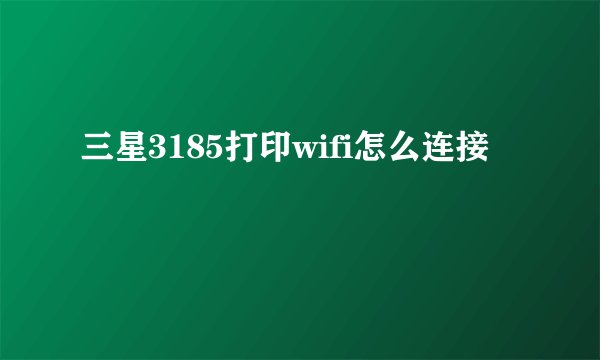 三星3185打印wifi怎么连接