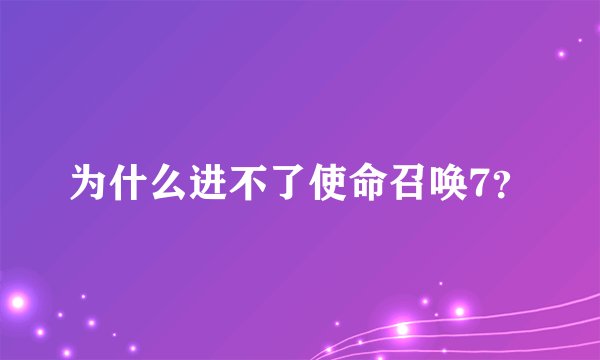 为什么进不了使命召唤7？