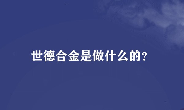 世德合金是做什么的？