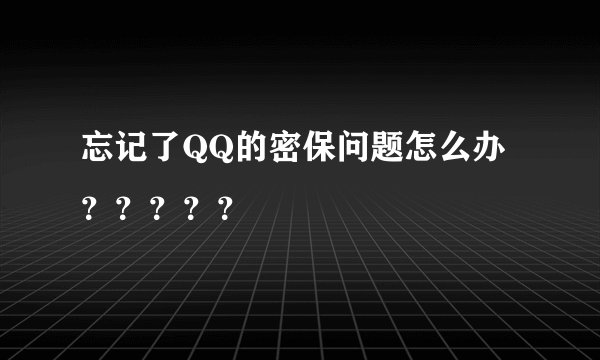忘记了QQ的密保问题怎么办？？？？？